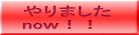 やりました now!!